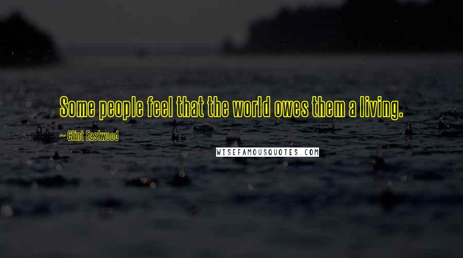 Clint Eastwood Quotes: Some people feel that the world owes them a living.