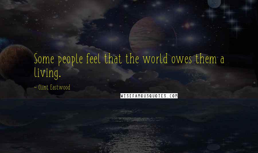 Clint Eastwood Quotes: Some people feel that the world owes them a living.