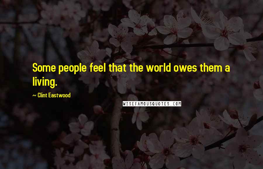Clint Eastwood Quotes: Some people feel that the world owes them a living.