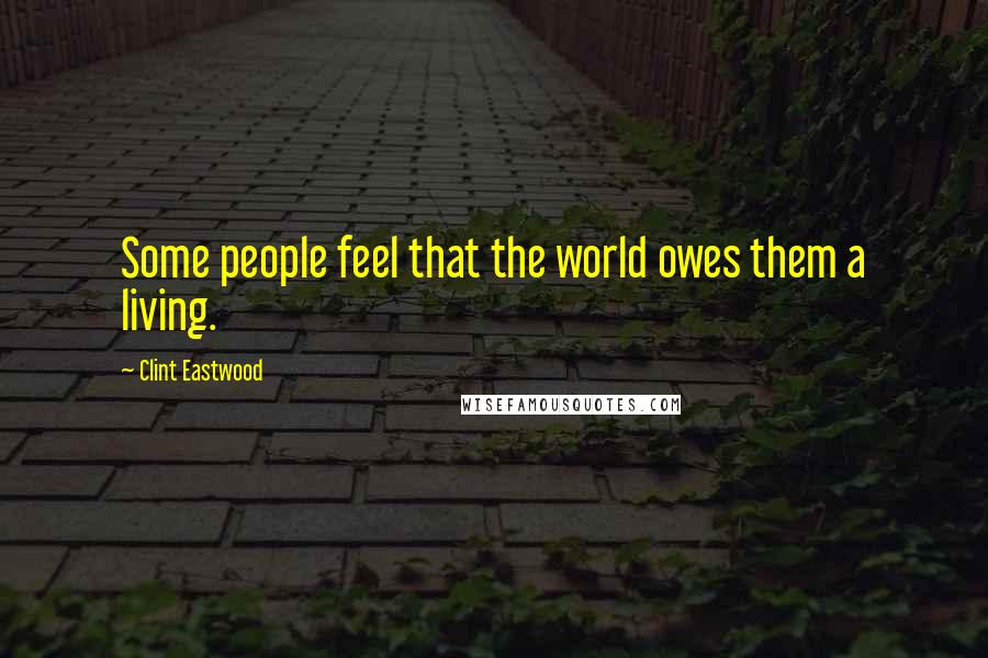 Clint Eastwood Quotes: Some people feel that the world owes them a living.
