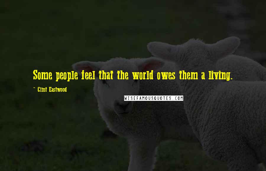 Clint Eastwood Quotes: Some people feel that the world owes them a living.