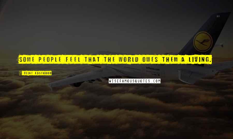 Clint Eastwood Quotes: Some people feel that the world owes them a living.