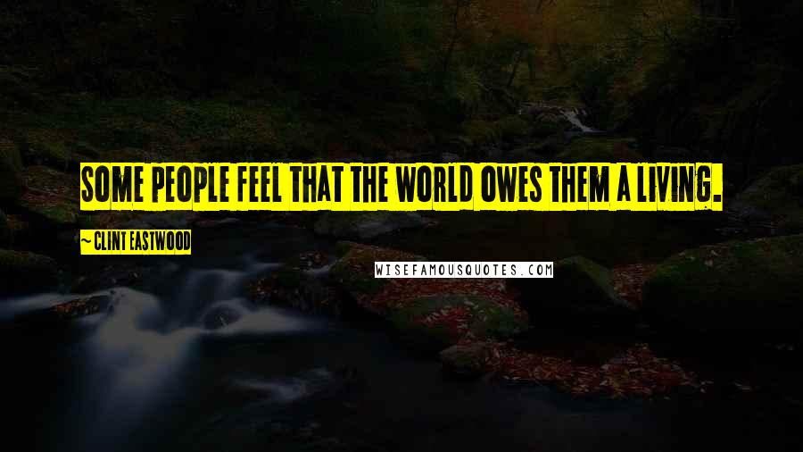 Clint Eastwood Quotes: Some people feel that the world owes them a living.