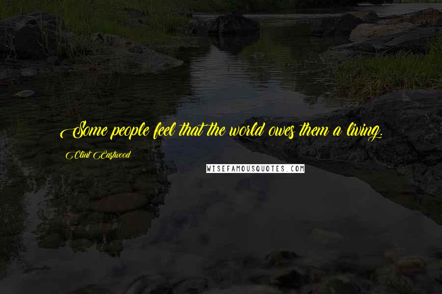 Clint Eastwood Quotes: Some people feel that the world owes them a living.