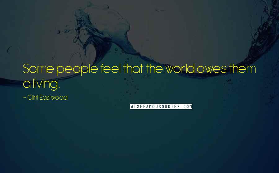 Clint Eastwood Quotes: Some people feel that the world owes them a living.