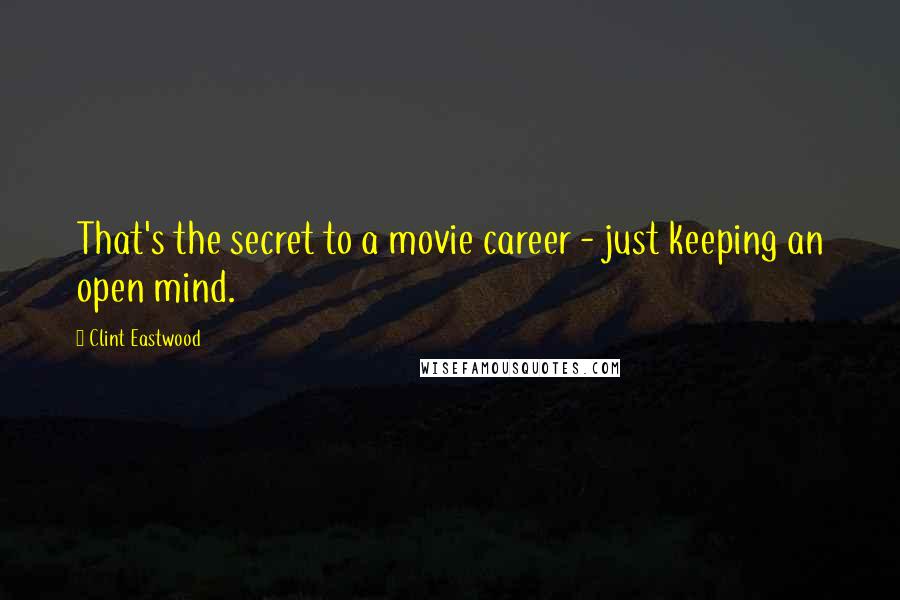 Clint Eastwood Quotes: That's the secret to a movie career - just keeping an open mind.
