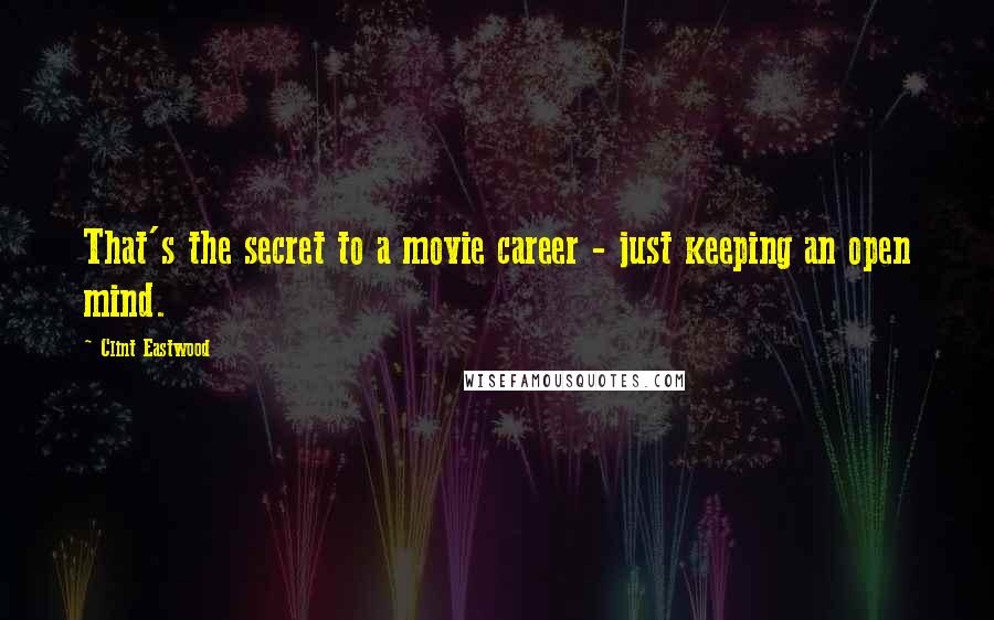 Clint Eastwood Quotes: That's the secret to a movie career - just keeping an open mind.