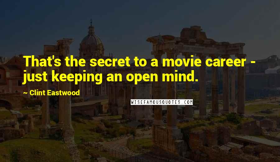 Clint Eastwood Quotes: That's the secret to a movie career - just keeping an open mind.