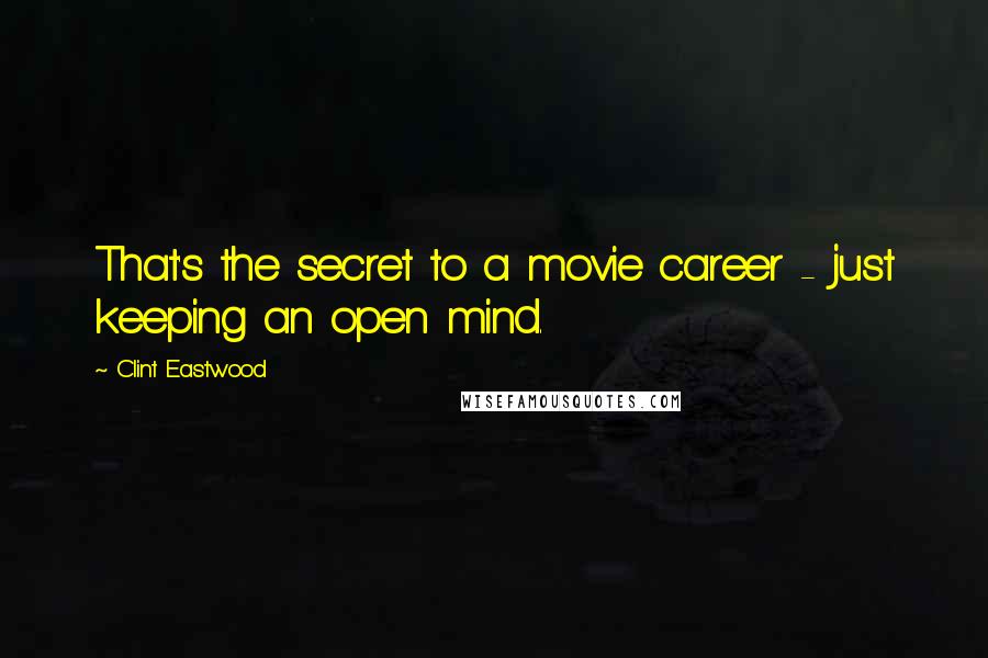 Clint Eastwood Quotes: That's the secret to a movie career - just keeping an open mind.