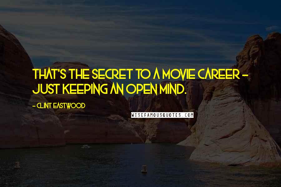 Clint Eastwood Quotes: That's the secret to a movie career - just keeping an open mind.