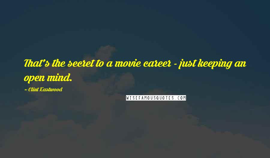 Clint Eastwood Quotes: That's the secret to a movie career - just keeping an open mind.