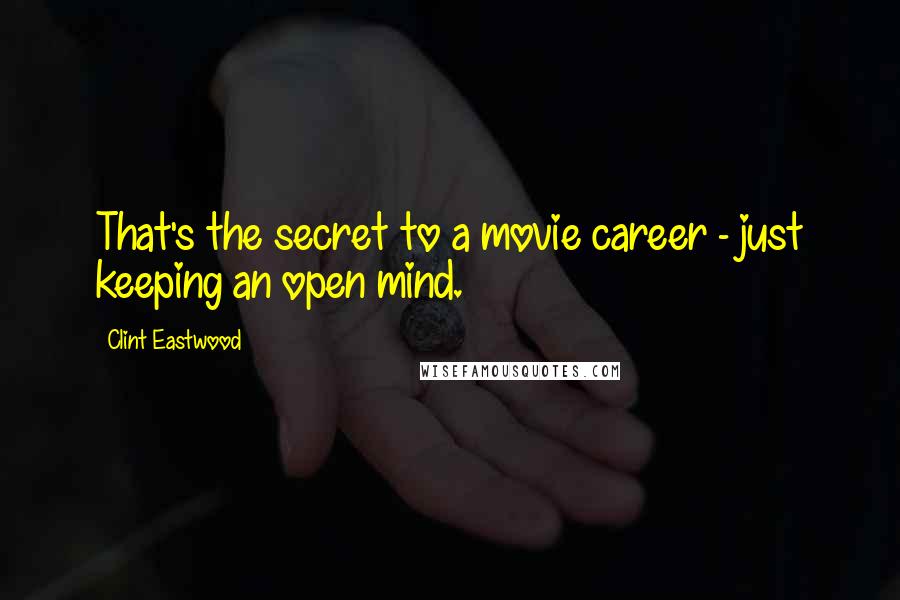 Clint Eastwood Quotes: That's the secret to a movie career - just keeping an open mind.