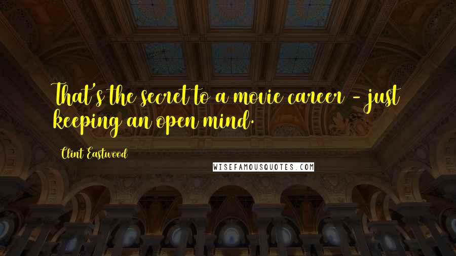 Clint Eastwood Quotes: That's the secret to a movie career - just keeping an open mind.