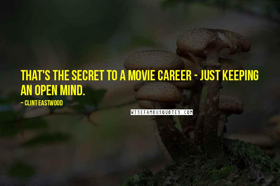 Clint Eastwood Quotes: That's the secret to a movie career - just keeping an open mind.