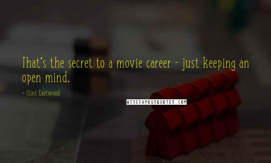 Clint Eastwood Quotes: That's the secret to a movie career - just keeping an open mind.