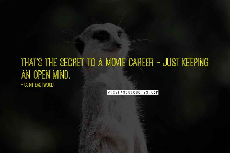 Clint Eastwood Quotes: That's the secret to a movie career - just keeping an open mind.