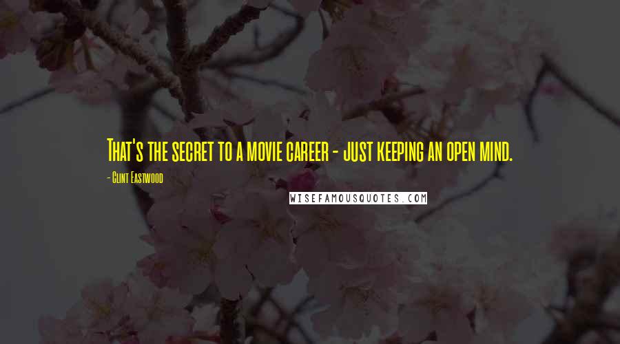 Clint Eastwood Quotes: That's the secret to a movie career - just keeping an open mind.