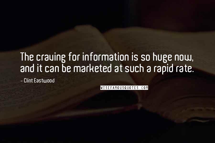 Clint Eastwood Quotes: The craving for information is so huge now, and it can be marketed at such a rapid rate.