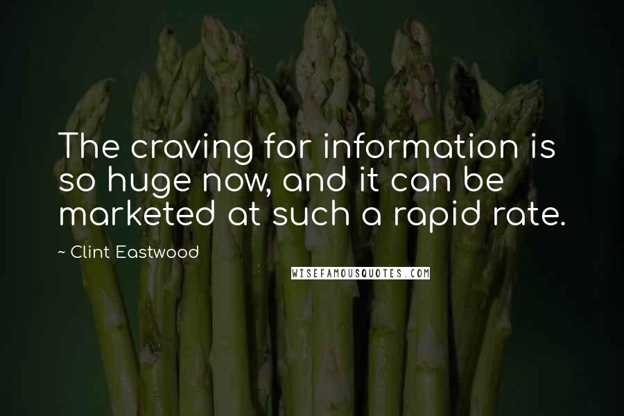 Clint Eastwood Quotes: The craving for information is so huge now, and it can be marketed at such a rapid rate.