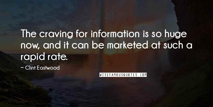 Clint Eastwood Quotes: The craving for information is so huge now, and it can be marketed at such a rapid rate.