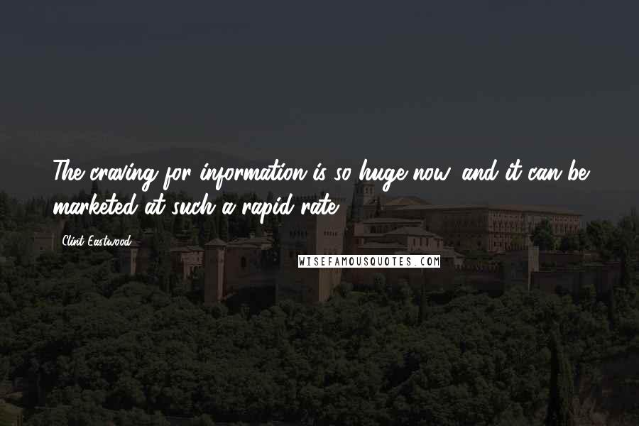 Clint Eastwood Quotes: The craving for information is so huge now, and it can be marketed at such a rapid rate.