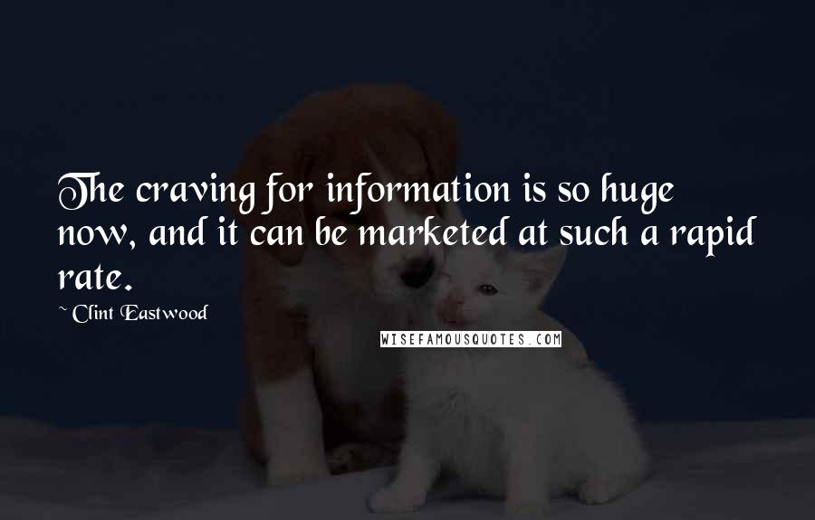 Clint Eastwood Quotes: The craving for information is so huge now, and it can be marketed at such a rapid rate.