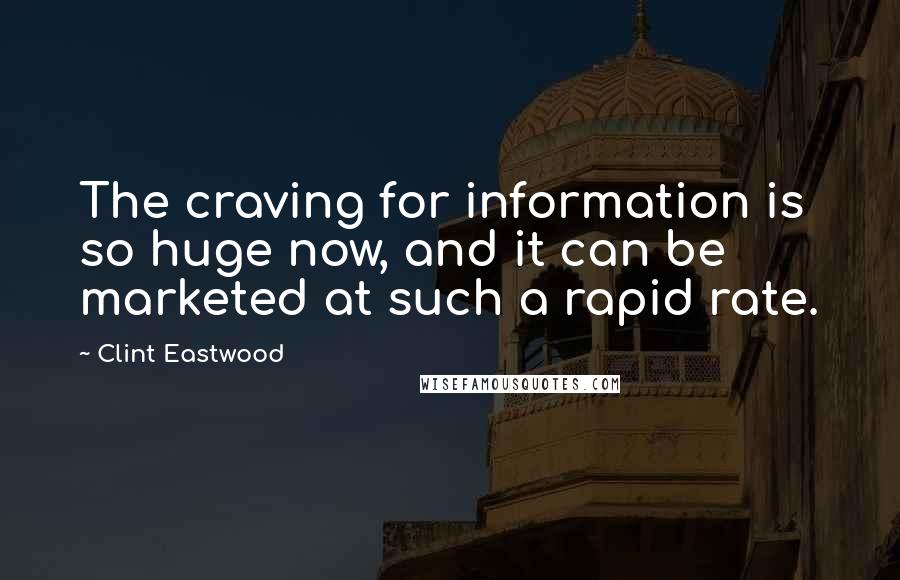 Clint Eastwood Quotes: The craving for information is so huge now, and it can be marketed at such a rapid rate.