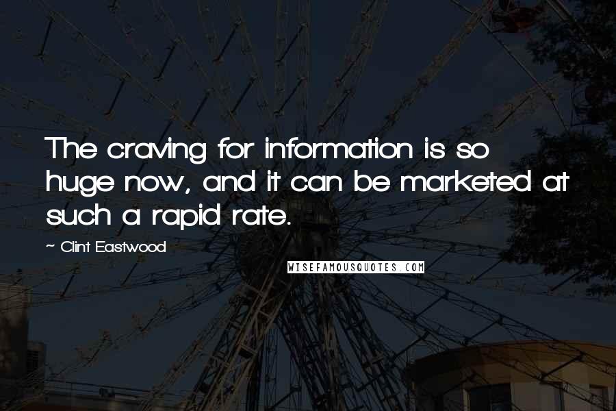 Clint Eastwood Quotes: The craving for information is so huge now, and it can be marketed at such a rapid rate.