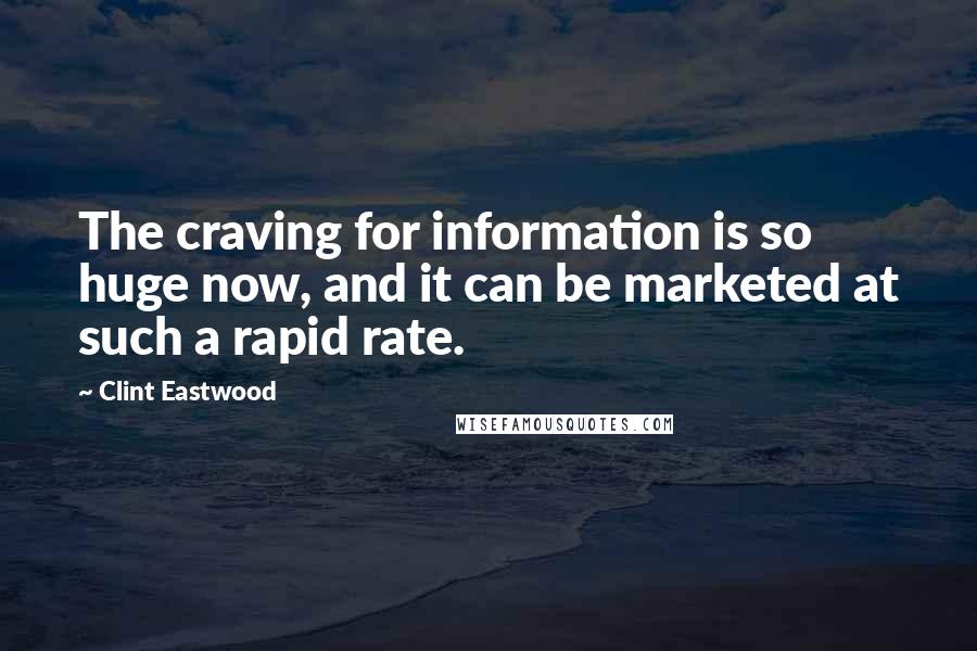 Clint Eastwood Quotes: The craving for information is so huge now, and it can be marketed at such a rapid rate.