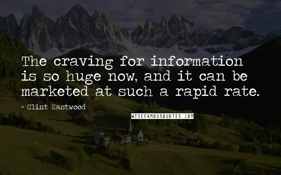 Clint Eastwood Quotes: The craving for information is so huge now, and it can be marketed at such a rapid rate.