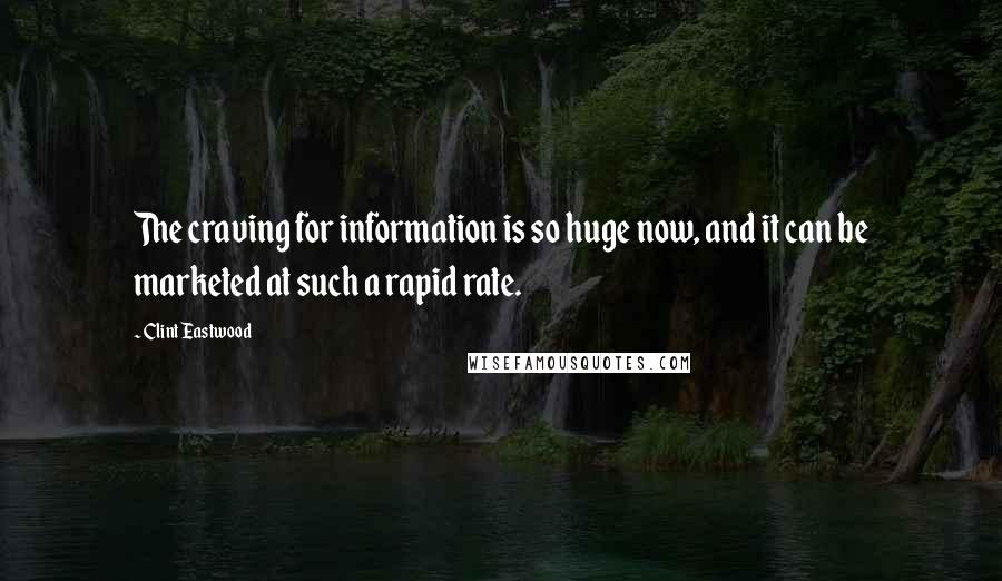 Clint Eastwood Quotes: The craving for information is so huge now, and it can be marketed at such a rapid rate.