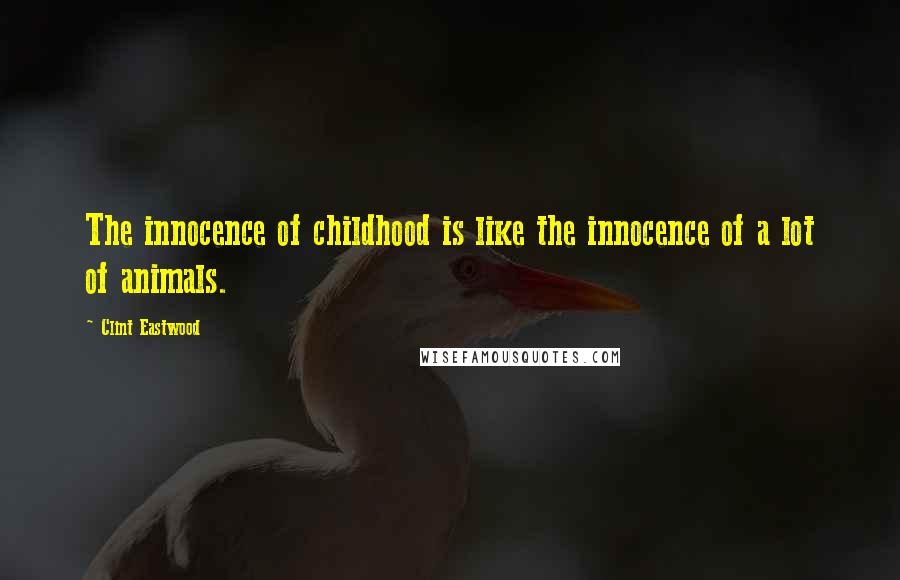 Clint Eastwood Quotes: The innocence of childhood is like the innocence of a lot of animals.