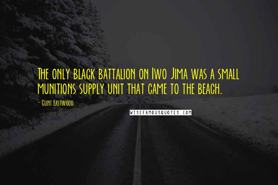 Clint Eastwood Quotes: The only black battalion on Iwo Jima was a small munitions supply unit that came to the beach.