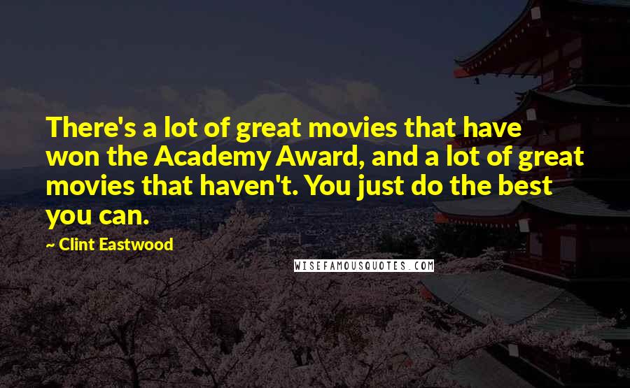 Clint Eastwood Quotes: There's a lot of great movies that have won the Academy Award, and a lot of great movies that haven't. You just do the best you can.