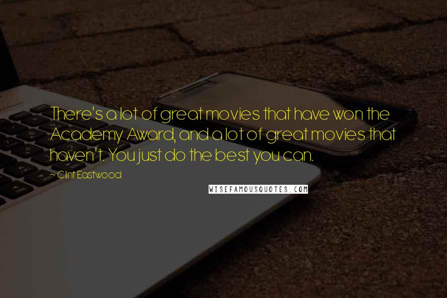 Clint Eastwood Quotes: There's a lot of great movies that have won the Academy Award, and a lot of great movies that haven't. You just do the best you can.