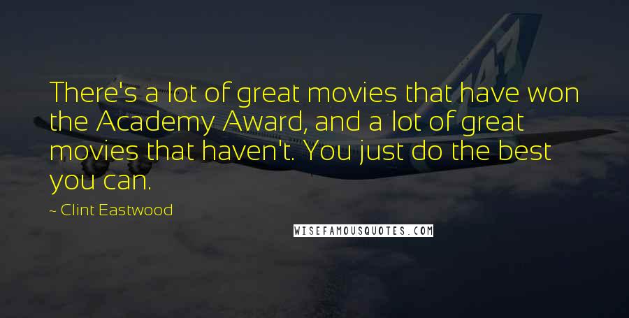Clint Eastwood Quotes: There's a lot of great movies that have won the Academy Award, and a lot of great movies that haven't. You just do the best you can.