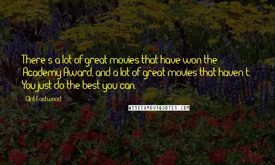 Clint Eastwood Quotes: There's a lot of great movies that have won the Academy Award, and a lot of great movies that haven't. You just do the best you can.