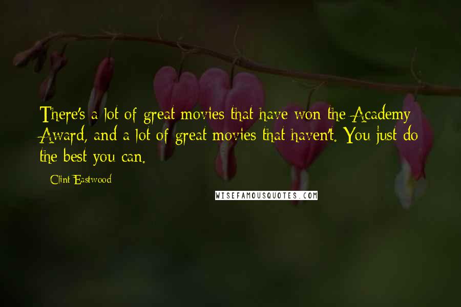 Clint Eastwood Quotes: There's a lot of great movies that have won the Academy Award, and a lot of great movies that haven't. You just do the best you can.