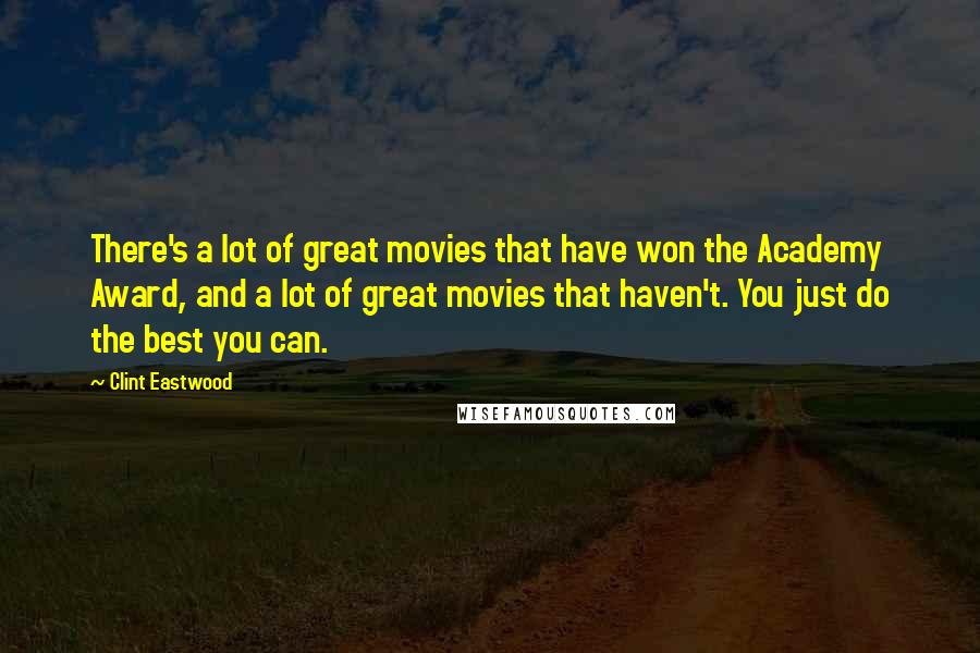 Clint Eastwood Quotes: There's a lot of great movies that have won the Academy Award, and a lot of great movies that haven't. You just do the best you can.