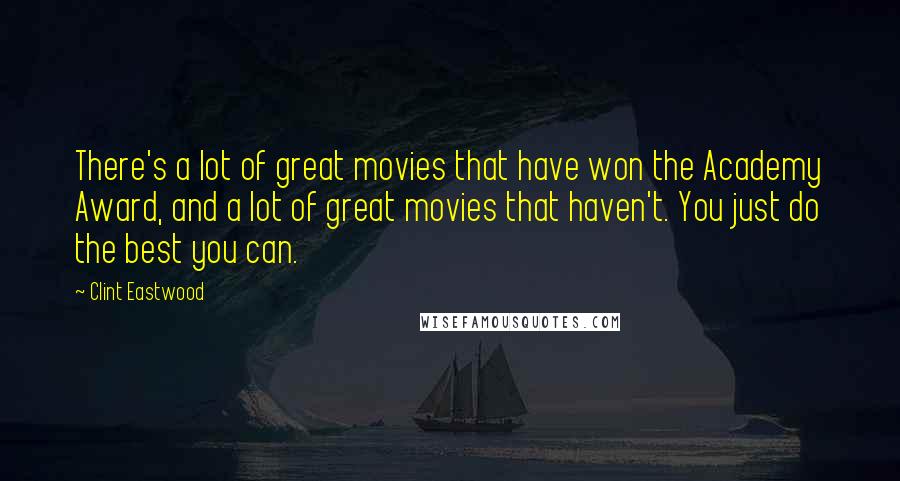 Clint Eastwood Quotes: There's a lot of great movies that have won the Academy Award, and a lot of great movies that haven't. You just do the best you can.