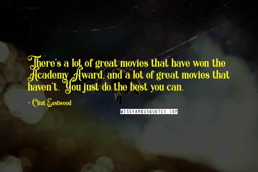 Clint Eastwood Quotes: There's a lot of great movies that have won the Academy Award, and a lot of great movies that haven't. You just do the best you can.