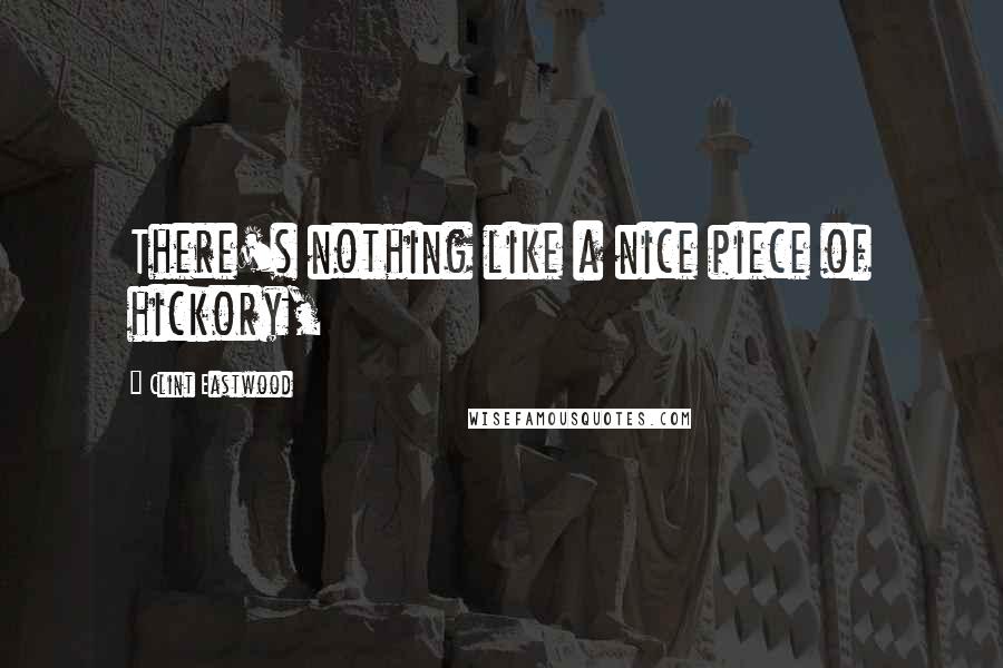 Clint Eastwood Quotes: There's nothing like a nice piece of hickory,