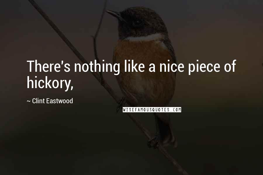 Clint Eastwood Quotes: There's nothing like a nice piece of hickory,