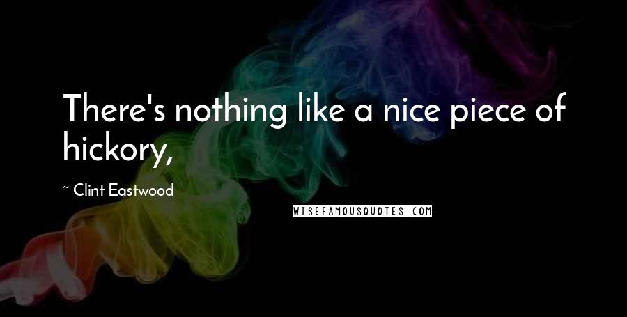 Clint Eastwood Quotes: There's nothing like a nice piece of hickory,