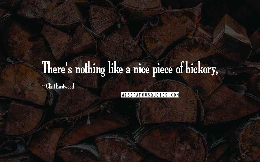 Clint Eastwood Quotes: There's nothing like a nice piece of hickory,