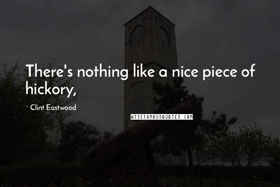 Clint Eastwood Quotes: There's nothing like a nice piece of hickory,