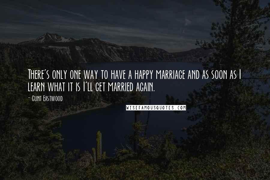 Clint Eastwood Quotes: There's only one way to have a happy marriage and as soon as I learn what it is I'll get married again.