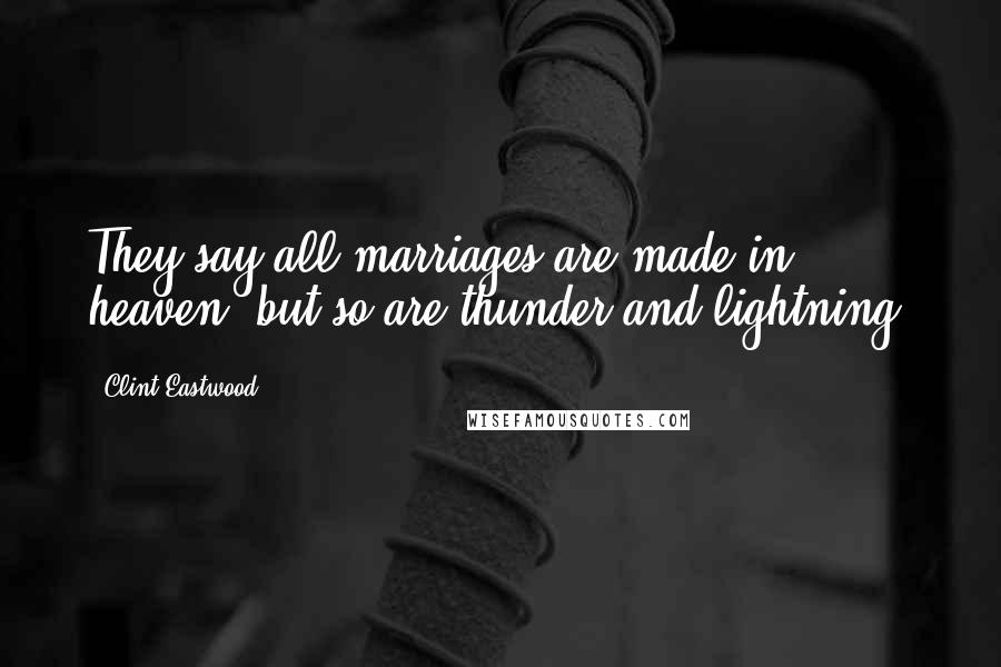 Clint Eastwood Quotes: They say all marriages are made in heaven, but so are thunder and lightning.