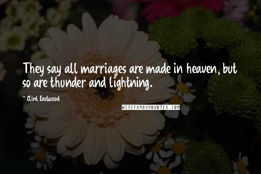 Clint Eastwood Quotes: They say all marriages are made in heaven, but so are thunder and lightning.