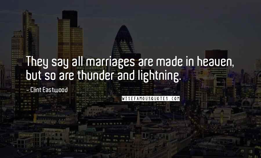 Clint Eastwood Quotes: They say all marriages are made in heaven, but so are thunder and lightning.